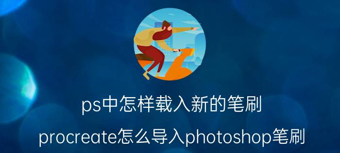 ps中怎样载入新的笔刷 procreate怎么导入photoshop笔刷？